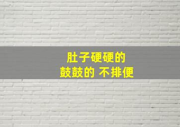 肚子硬硬的 鼓鼓的 不排便